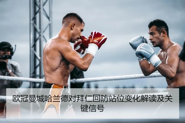 欧冠曼城哈兰德对拜仁回防站位变化解读及关键信号